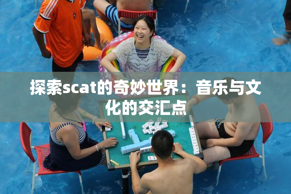 探索scat的奇妙世界：音乐与文化的交汇点