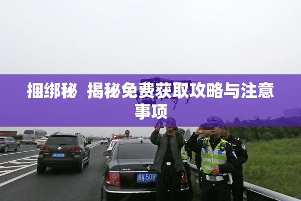 捆绑秘  揭秘免费获取攻略与注意事项