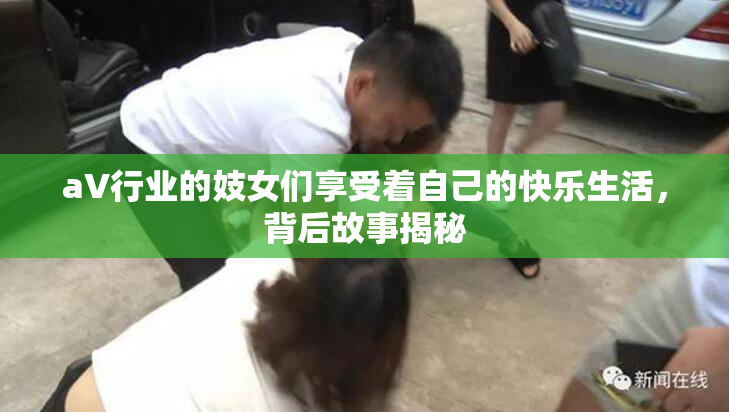 aV行业的妓女们享受着自己的快乐生活，背后故事揭秘