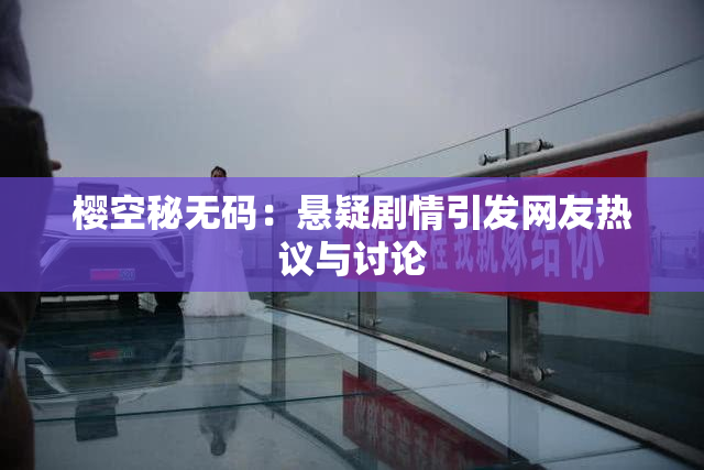 樱空秘无码：悬疑剧情引发网友热议与讨论
