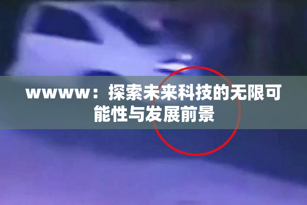 wwww：探索未来科技的无限可能性与发展前景