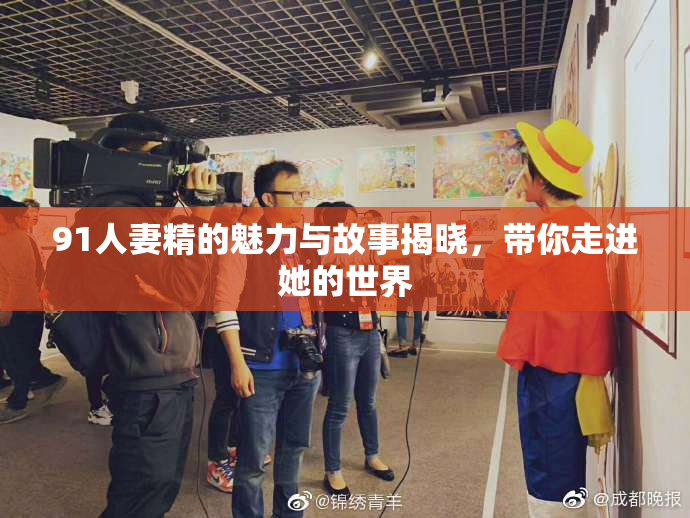 91人妻精的魅力与故事揭晓，带你走进她的世界