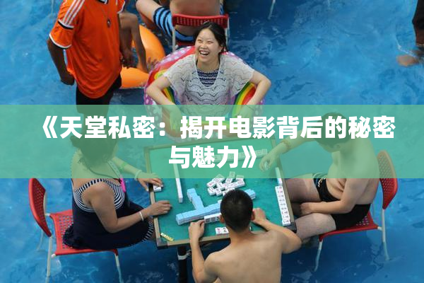 《天堂私密：揭开电影背后的秘密与魅力》