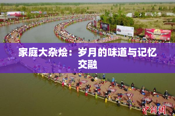 家庭大杂烩：岁月的味道与记忆交融