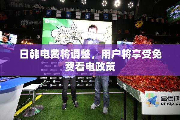 日韩电费将调整，用户将享受免费看电政策