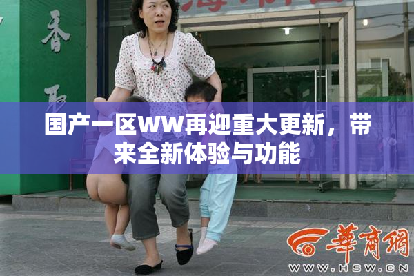 国产一区WW再迎重大更新，带来全新体验与功能