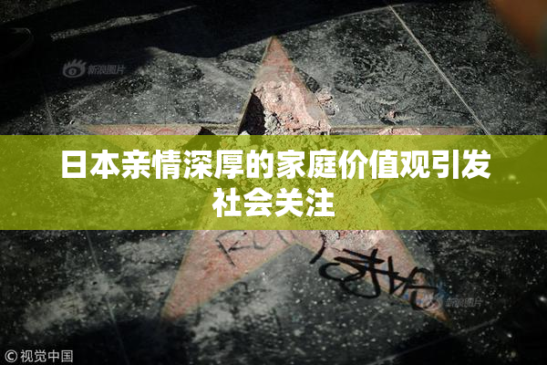 日本亲情深厚的家庭价值观引发社会关注
