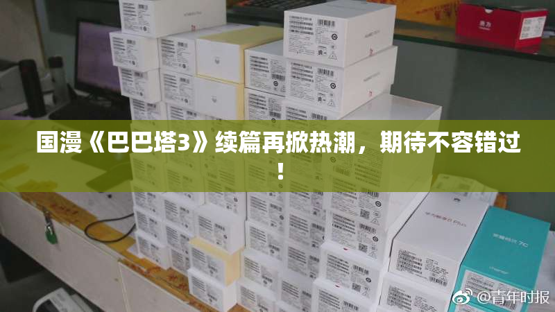 国漫《巴巴塔3》续篇再掀热潮，期待不容错过！