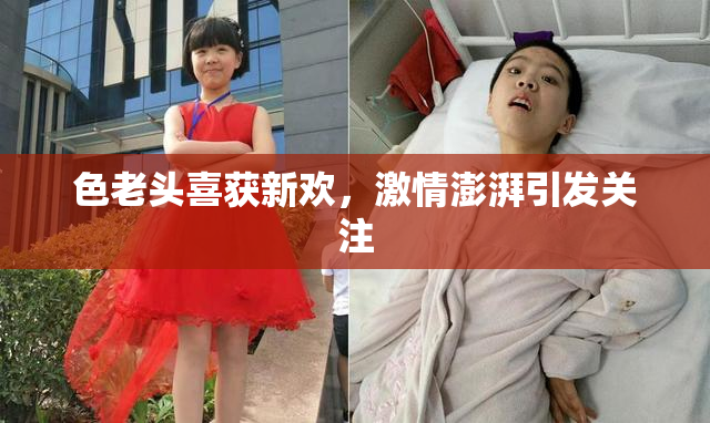 色老头喜获新欢，激情澎湃引发关注