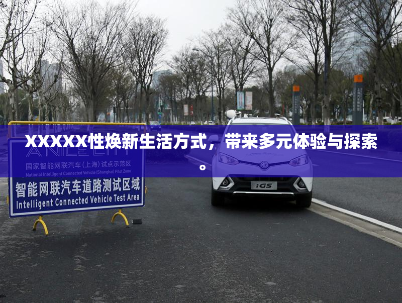 XXXXX性焕新生活方式，带来多元体验与探索。