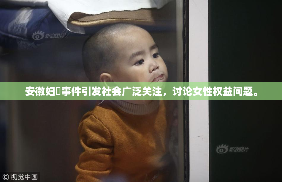 安徽妇槡事件引发社会广泛关注，讨论女性权益问题。