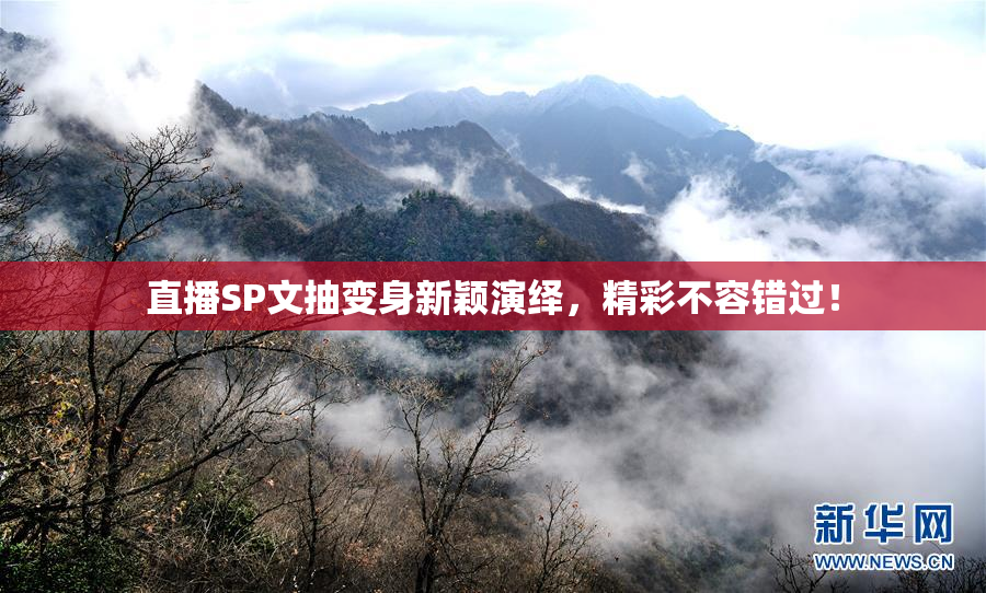 直播SP文抽变身新颖演绎，精彩不容错过！