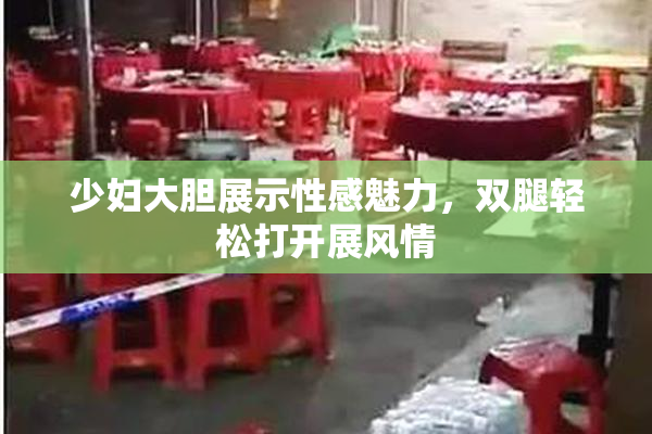 少妇大胆展示性感魅力，双腿轻松打开展风情