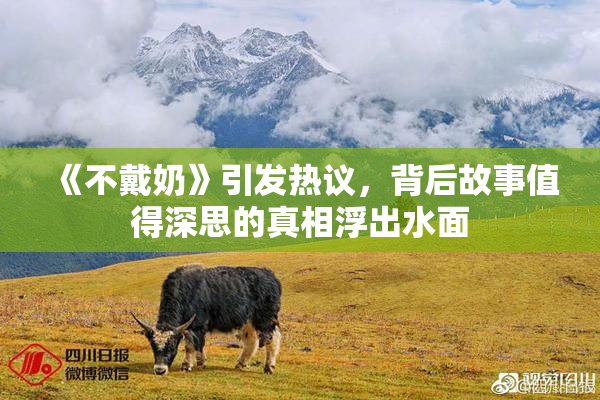 《不戴奶》引发热议，背后故事值得深思的真相浮出水面