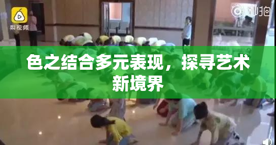 色之结合多元表现，探寻艺术新境界