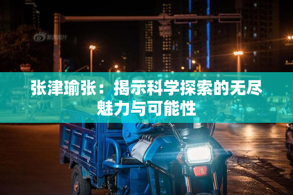 张津瑜张：揭示科学探索的无尽魅力与可能性