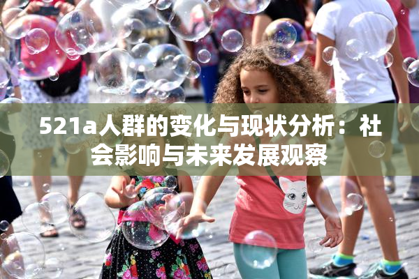 521a人群的变化与现状分析：社会影响与未来发展观察