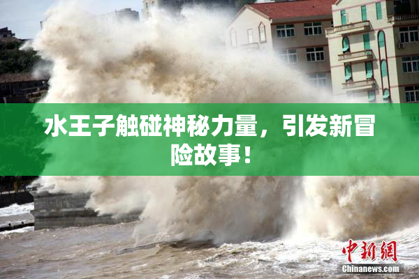水王子触碰神秘力量，引发新冒险故事！