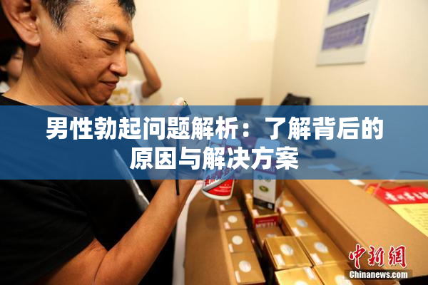 男性勃起问题解析：了解背后的原因与解决方案