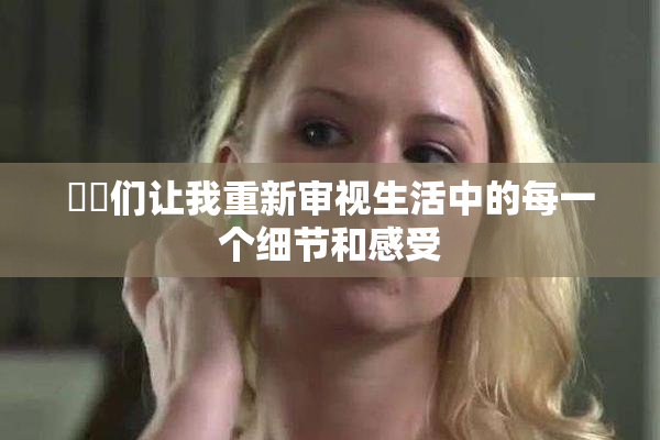 妺妺们让我重新审视生活中的每一个细节和感受