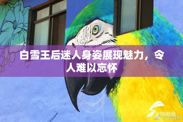 白雪王后迷人身姿展现魅力，令人难以忘怀