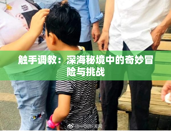 触手调教：深海秘境中的奇妙冒险与挑战