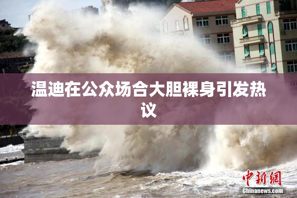 温迪在公众场合大胆裸身引发热议