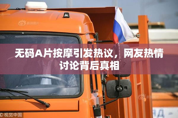 无码A片按摩引发热议，网友热情讨论背后真相