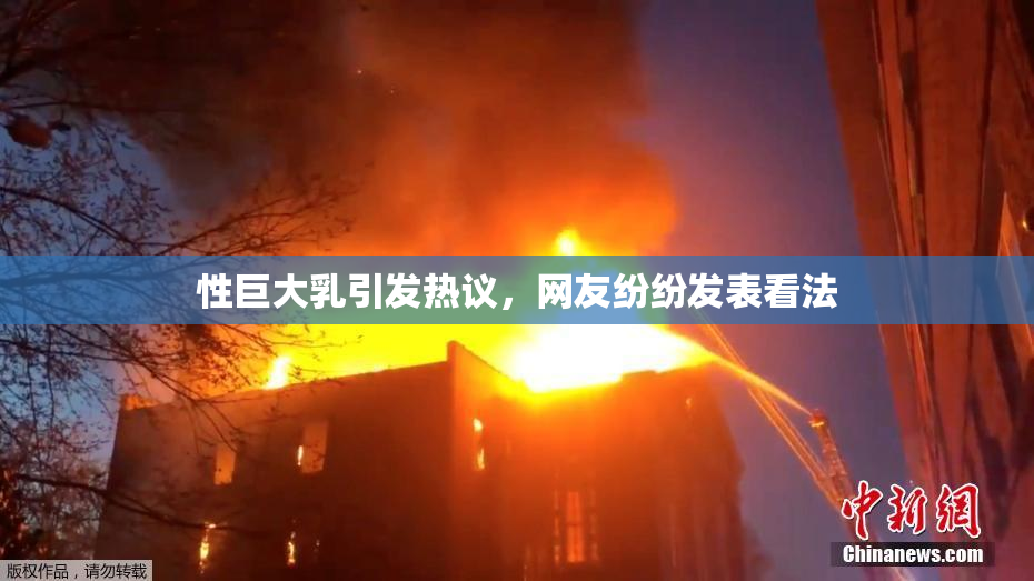 性巨大乳引发热议，网友纷纷发表看法