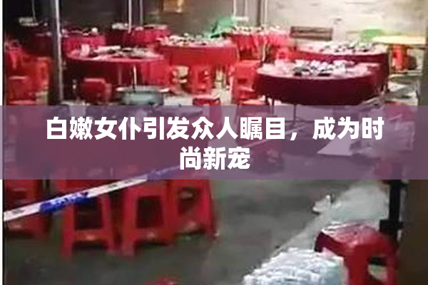 白嫩女仆引发众人瞩目，成为时尚新宠