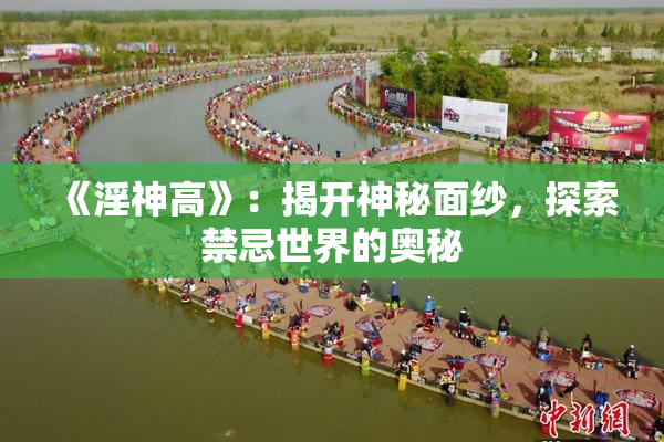 《淫神高》：揭开神秘面纱，探索禁忌世界的奥秘