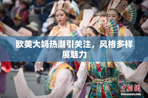 欧美大妈热潮引关注，风格多样展魅力