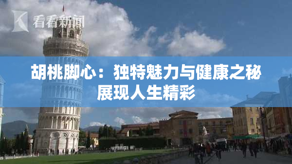 胡桃脚心：独特魅力与健康之秘展现人生精彩