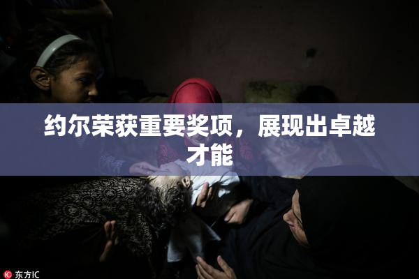 约尔荣获重要奖项，展现出卓越才能