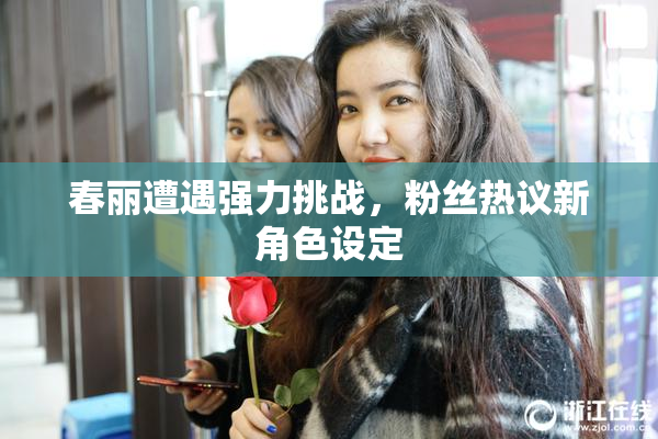 春丽遭遇强力挑战，粉丝热议新角色设定