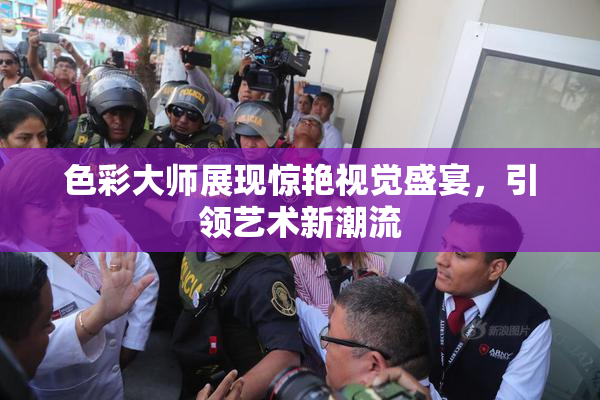 色彩大师展现惊艳视觉盛宴，引领艺术新潮流