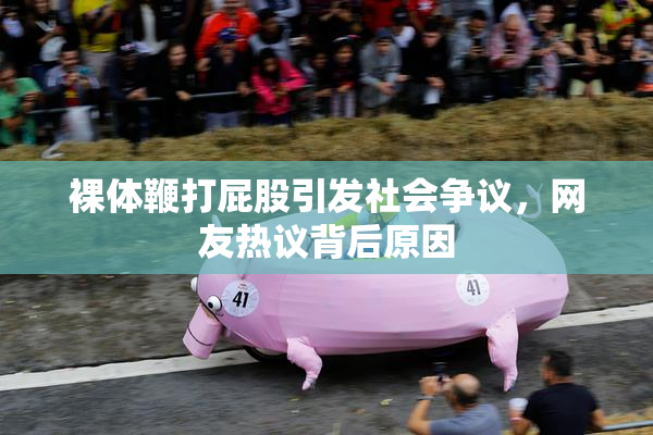 裸体鞭打屁股引发社会争议，网友热议背后原因