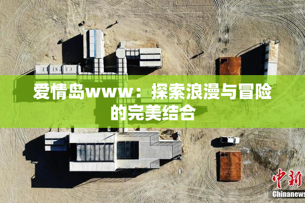 爱情岛www：探索浪漫与冒险的完美结合