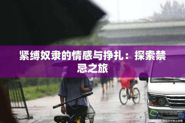 紧缚奴隶的情感与挣扎：探索禁忌之旅