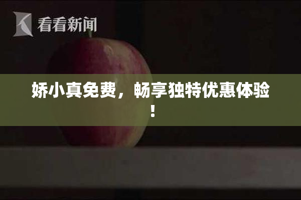 娇小真免费，畅享独特优惠体验！