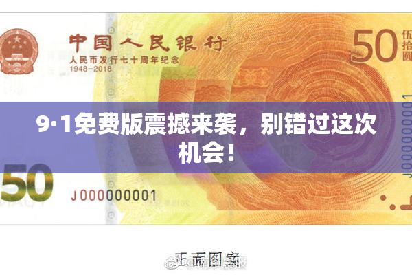 9·1免费版震撼来袭，别错过这次机会！