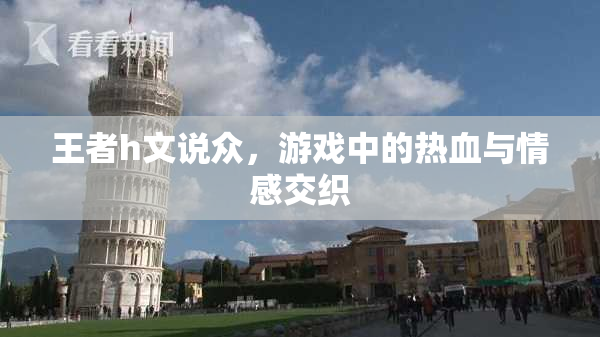 王者h文说众，游戏中的热血与情感交织