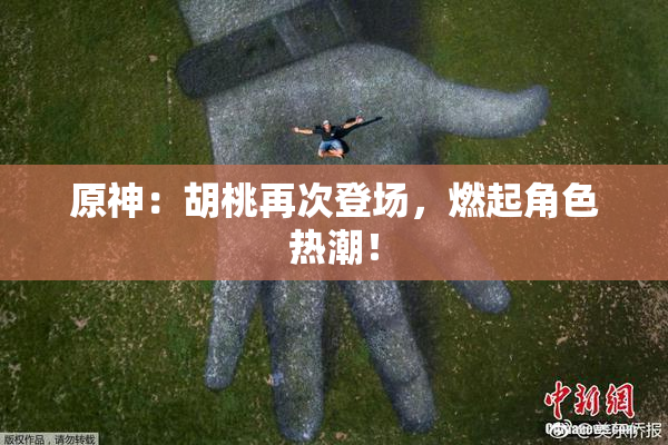 原神：胡桃再次登场，燃起角色热潮！