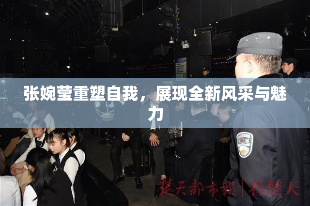 张婉莹重塑自我，展现全新风采与魅力