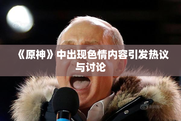 《原神》中出现色情内容引发热议与讨论