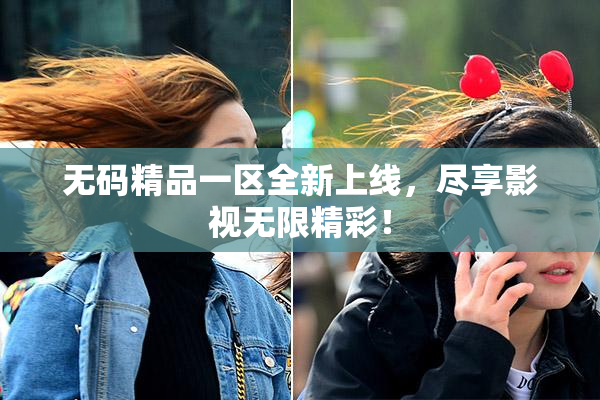 无码精品一区全新上线，尽享影视无限精彩！