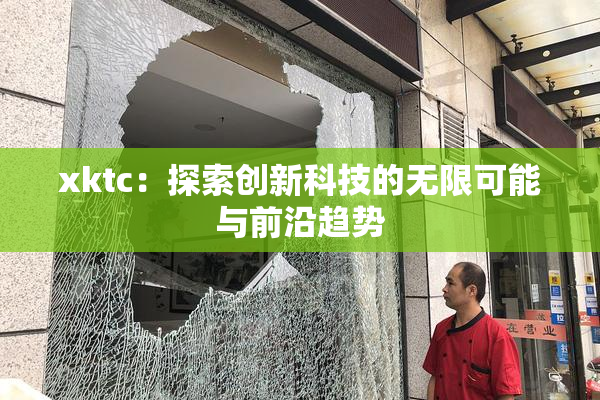 xktc：探索创新科技的无限可能与前沿趋势