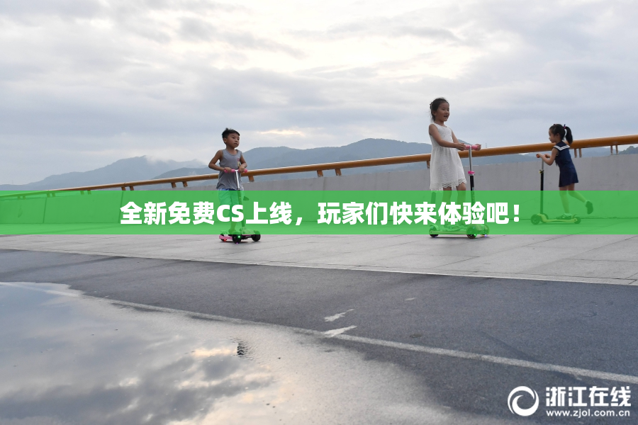 全新免费CS上线，玩家们快来体验吧！