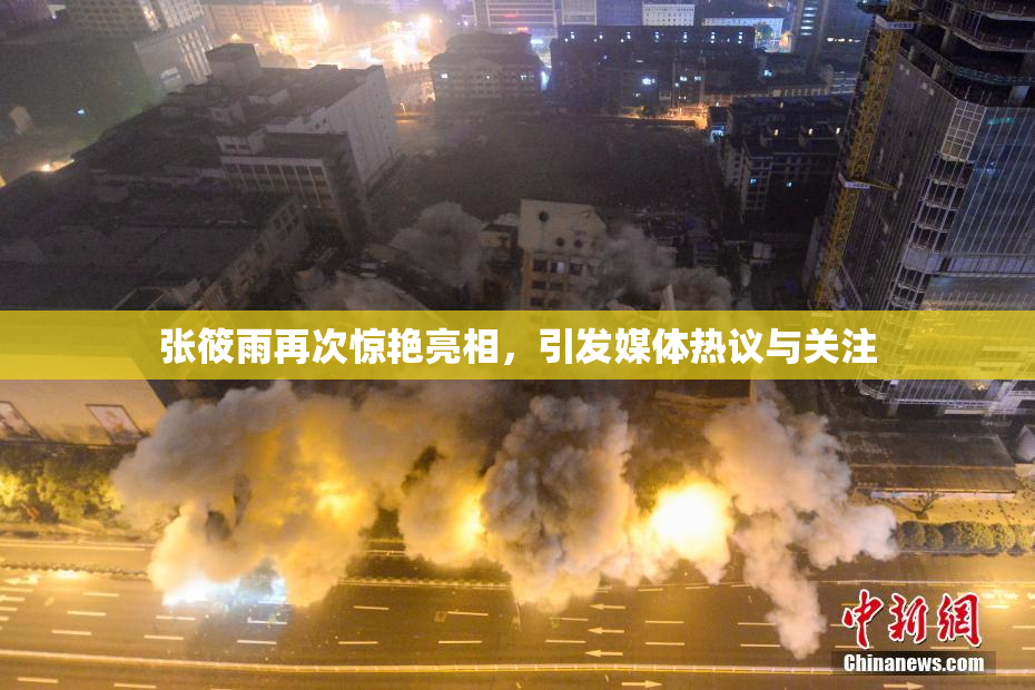 张筱雨再次惊艳亮相，引发媒体热议与关注