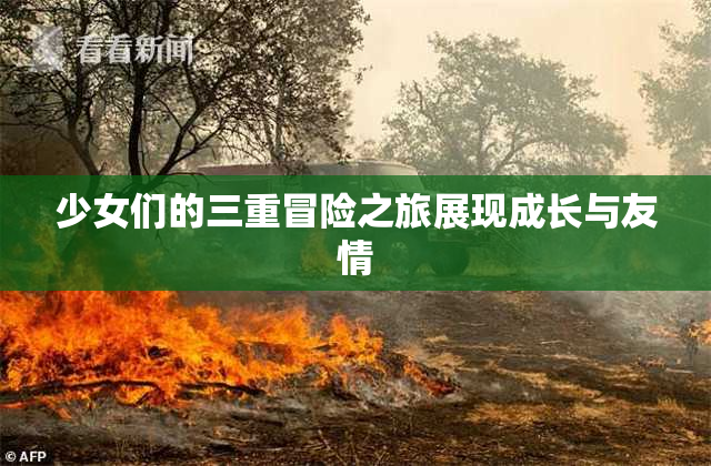 少女们的三重冒险之旅展现成长与友情